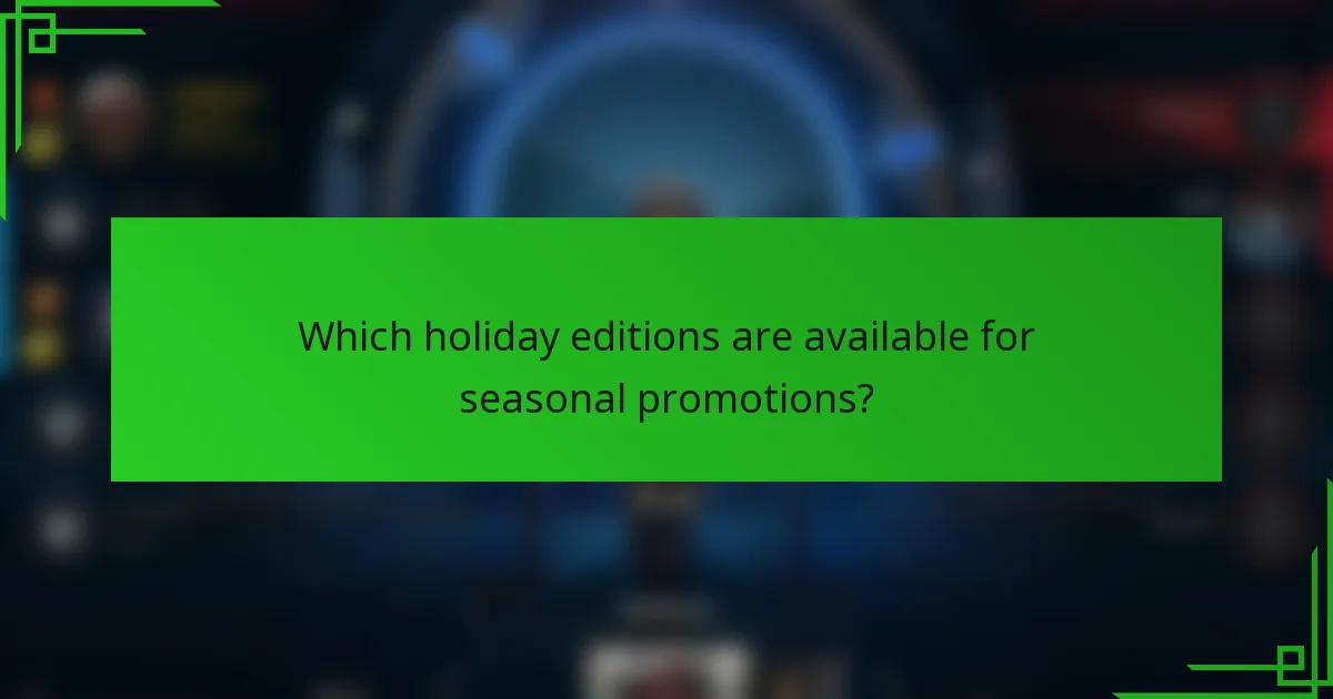 Which holiday editions are available for seasonal promotions?